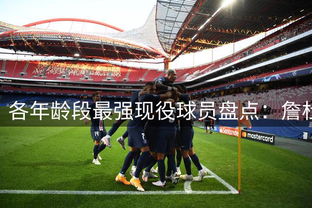 各年龄段最强现役球员盘点：詹杜库领衔 约基奇力压字母哥