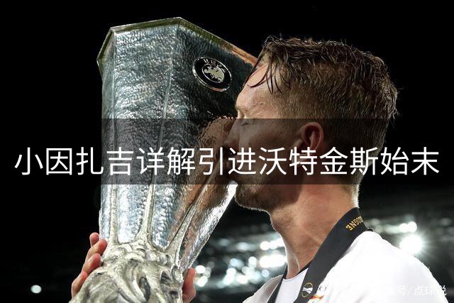 小因扎吉详解引进沃特金斯始末